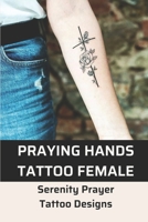 Praying Hands Tattoo Female: Serenity Prayer Tattoo Designs: Tattoos Of Praying Hands B09BTGLG7B Book Cover