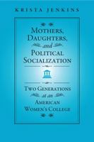 Mothers, Daughters, and Political Socialization: Two Generations at an American Women's College 143990927X Book Cover