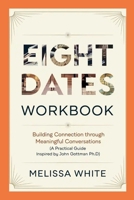 Eight Dates Workbook: Building Connection Through Meaningful Conversations (A Practical Guide Inspired by John Gottman Ph.D) 130029521X Book Cover