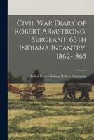 Civil War Diary of Robert Armstrong, Sergeant, 66th Indiana Infantry, 1862-1865 1014985331 Book Cover