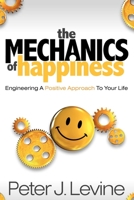 The Mechanics of Happiness: Engineering a Positive Approach to Your Life 1600376967 Book Cover