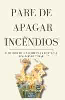 Pare de Apagar Incêndios: O Método de 3 Passos para Controle Financeiro Total (Portuguese Edition) 6598541301 Book Cover