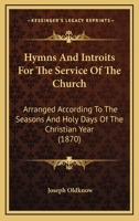 Hymns and Introits for the Service of the Church: Arranged According to the Seasons and Holy-Days of the Christian Year (Classic Reprint) 1144753686 Book Cover