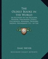 The Oldest Books in the World: An Account of the Religion, Wisdom, Philosophy, Ethics, Psychology, Manners, Proverbs, Sayings, Refinement, etc., of the Ancient Egyptians 1162563702 Book Cover