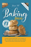 Baking Bread: The Most Complete Baking Bible. Learn The Basics To Bake Incredibly Good Loaves Every Day, Including Vegan And Keto Bread That Will Amaze Your Guests 3949231560 Book Cover