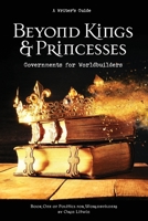 Beyond Kings and Princesses: Governments for Worldbuilders 0989723089 Book Cover