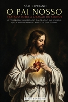 São Cipriano: O Pai Nosso: O Poderoso Significado Do Pai Nosso. O Segredo Da Oração Que Jesus Ensinou a Seus Discípulos - Tratado Da Oração Ao Senhorhor (Portuguese Edition) 6316882017 Book Cover