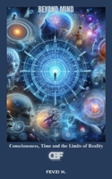 Beyond Mind: Consciousness, Time and the Limits of Reality B0F1CGYPT7 Book Cover