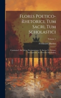 Flores Poetico-rhetorici, Tum Sacri, Tum Scholastici: Continens I. Sic Dictas Declamationes. Ii. Sacras, Ut Vocant, Inscriptiones. Iii. Exercitia Scho 1020978279 Book Cover