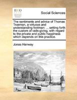 The sentiments and advice of Thomas Trueman, a virtuous and understanding footman: ... setting forth the custom of vails-giving, with regard to the ... happiness which depends on this practice. 1171026080 Book Cover