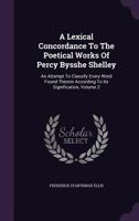 A Lexical Concordance To The Poetical Works Of Percy Bysshe Shelley: An Attempt To Classify Every Word Found Therein According To Its Signification; Volume 2 1378897625 Book Cover