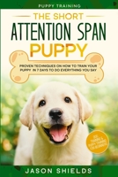 Puppy Training: THE SHORT ATTENTION SPAN PUPPY - Proven Techniques on How To Train Your Puppy In 7 Days To Do Everything You Say 1913710564 Book Cover