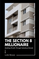 The Section 8 Millionaire: Building Wealth Through Subsidized Rentals: A Comprehensive Guide (Real Estate Investing) B0DPQNTNM3 Book Cover