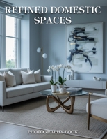 Refined Domestic Spaces Photography Book: Discover The Art Of Elegant Living Through Breathtaking Real Life Home Photography B0GRRLT3C6 Book Cover