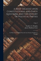 A Brief Treatise Upon Constitutional and Party Questions, and the History of Political Parties: as I Received It Orally From the Late Senator Stephen A. Douglas; copy 2 1013803752 Book Cover