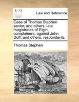 Case of Thomas Stephen senior, and others, late magistrates of Elgin, complainers; against John Duff, and others, respondents. 1171380976 Book Cover