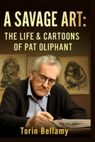 A Savage Art: The Life & Cartoons Of Pat Oliphant: Exploring the Life, Legacy, and Unflinching Satire of America's Most Influential Political Cartoonist B0FLF5L6CD Book Cover