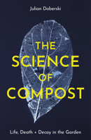 Life, Death and Decay: The Science of Compost 1914902939 Book Cover
