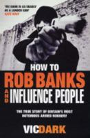 How to Rob Banks and Influence People: The True Story of Britain's Most Notorious Armed Robber 1844540774 Book Cover