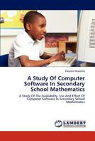 A Study Of Computer Software In Secondary School Mathematics: A Study Of The Availability, Use And Effect Of Computer Software In Secondary School Mathematics 3659218952 Book Cover