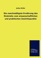 Die zweckmäßigste Ernährung des Rindviehs vom wissenschaftlichen und praktischen Gesichtspunkte 384601303X Book Cover