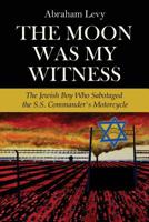 The Moon Was My Witness: The Jewish Boy Who Sabotaged the S.S. Commander's Motorcycle 1507650728 Book Cover