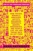 Rise of the Videogame Zinesters: How Freaks, Normals, Amateurs, Artists, Dreamers, Drop-outs, Queers, Housewives, and People Like You Are Taking Back an Art Form 1609803728 Book Cover