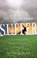 To Those Who Suffer: Understanding God's Purpose and Pathway Through Pain 1935265229 Book Cover