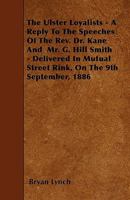 The Ulster Loyalists [microform]: a Reply to the Speeches of the Rev. Dr. Kane & Mr. G. Hill Smith Delivered in Mutual Street Rink, on the 9th September, 1886 1013899636 Book Cover