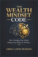 THE WEALTH MINDSET CODE ™: A Proven System to Reprogram Your Thinking, Build Financial Freedom, and Create Lasting Wealth (Money Mindset & Success ... Your Words Changes Your Money in 90 Days B0GTVD6JXS Book Cover