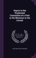 Report to the Prudential Committee of a Visit to the Missions in the Levant 1357479271 Book Cover