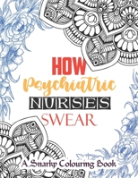 How Psychiatric Nurses Swear - A Snarky Nurse Colouring Book: A Humorous, Snarky & Unique Adult Coloring Book for Nurse With Swear Word to Make Them ... With Strong Phrases of Specially Nurse Swear B08JZWNFLX Book Cover