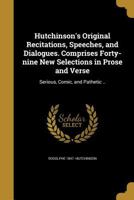 Hutchinson's Original Recitations, Speeches, and Dialogues. Comprises Forty-Nine New Selections in Prose and Verse 1362822728 Book Cover