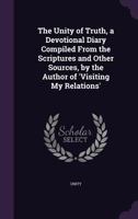 The Unity of Truth, a Devotional Diary Compiled from the Scriptures and Other Sources, by the Author of 'Visiting My Relations'. 1356977928 Book Cover