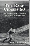 The Babe Chases 60: That Fabulous 1927 Season, Home Run by Home Run 0786493674 Book Cover