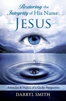 Restoring the Integrity of His Name: Jesus: Attitudes  Habits of a Godly Perspective 1543995330 Book Cover