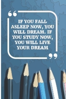 If You Fall Asleep Now, You Will Dream. If You Study Now, You Will Live Your Dream: Study Planner Book for (School/ College/ University) Cute Funny Love /Notebook/ Diary Interior 6 x 9, 105 Page (Week 169889533X Book Cover