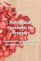 Dehydrator Cookbook For Preppers: Recipes For Fruits, Vegetables, Mushrooms, Meat, & More 9994914138 Book Cover