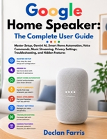 Google Home Speaker: The Complete User Guide: Master Setup, Gemini AI, Smart Home Automation, Voice Commands, Music Streaming, Privacy Settings, Troubleshooting, and Hidden Features B0H7NPPWL9 Book Cover