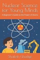 Nuclear Science for Young Minds: A Beginner's Guide to the Power of Atoms B0F42Y4Q7G Book Cover
