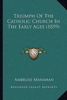 Triumph Of The Catholic Church In The Early Ages 1104927381 Book Cover