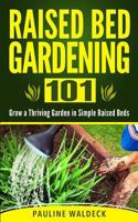 Raised Bed Gardening 101: Grow a Thriving Garden in Simple Raised Beds 1497567351 Book Cover