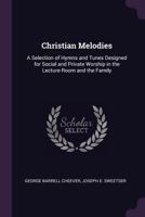 Christian Melodies: A Selection of Hymns and Tunes Designed for Social and Private Worship in the Lecture-Room and the Family 1436805538 Book Cover