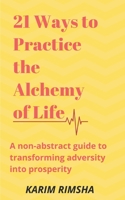 21 Ways to Practice the Alchemy of Life: A non-abstract guide to transforming adversity into prosperity B08MN139F6 Book Cover