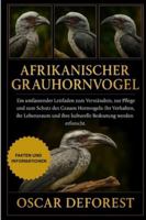 Afrikanischer Grauhornvogel: Ein umfassender Leitfaden zum Verständnis, zur Pflege und zum Schutz des Grauen Hornvogels: Ihr Verhalten, ihr Lebensraum und ihre kulturelle Bedeutung werden erforscht. B0G3YLWKK4 Book Cover
