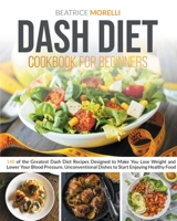 Dash Diet Cookbook for Beginners: 140 of the Greatest Dash Diet Recipes Designed to Make You Lose Weight and Lower Your Blood Pressure. Unconventional Dishes to Start Enjoying Healthy Food 1801125716 Book Cover