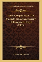 Sheet-Copper From The Mounds Is Not Necessarily Of European Origin (1903) 116692436X Book Cover