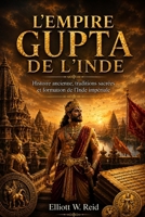L'EMPIRE GUPTA DE L'INDE: Histoire ancienne, traditions sacrées et formation de l'Inde impériale (Série de recherches en histoire ancienne d’Elliott W. Reid) (French Edition) B0H26YJB34 Book Cover