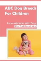 ABC Dog Breeds For Children: Learn Alphabet With Dogs For Toddlers & Kids: Mysteries Of Letters Of The Alphabet With Dogs B09CRM3HY5 Book Cover