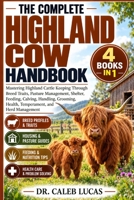 THE COMPLETE HIGHLAND COW HANDBOOK: Mastering Highland Cattle Keeping Through Breed Traits, Pasture Management, Shelter, Feeding, Calving, Handling, Grooming, Health, Temperament, and Herd Management B0HMS7PHQH Book Cover